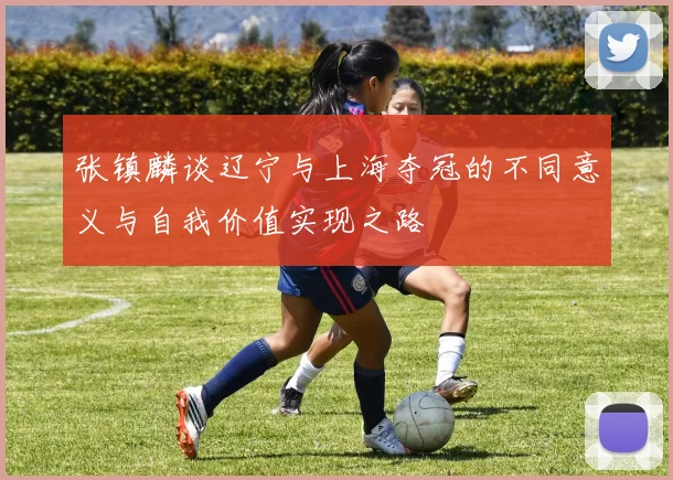 张镇麟谈辽宁与上海夺冠的不同意义与自我价值实现之路