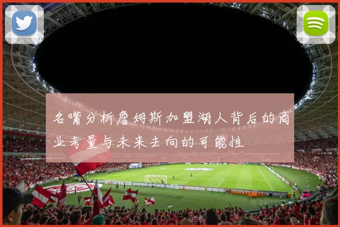 名嘴分析詹姆斯加盟湖人背后的商业考量与未来去向的可能性