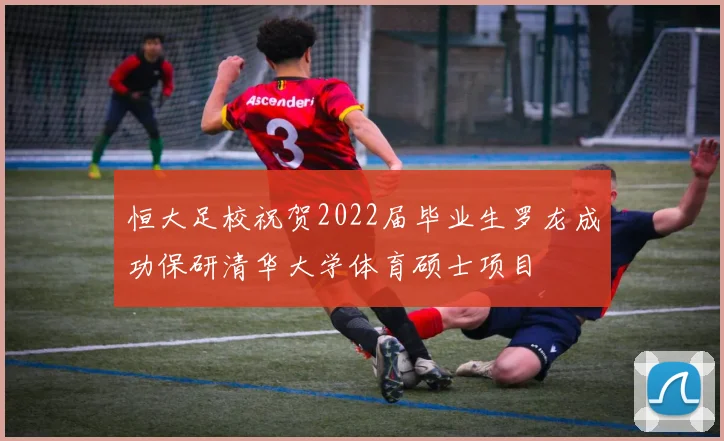 恒大足校祝贺2022届毕业生罗龙成功保研清华大学体育硕士项目