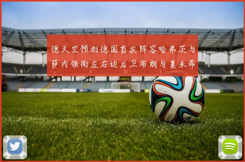 德天空预测德国首发阵容哈弗茨与萨内领衔左右边后卫布朗与基米希出战