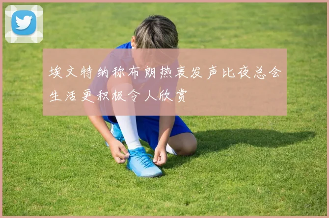 埃文特纳称布朗热衷发声比夜总会生活更积极令人欣赏