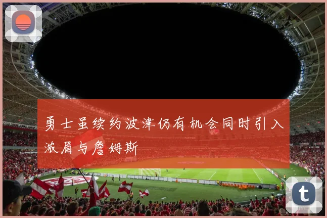 勇士虽续约波津仍有机会同时引入浓眉与詹姆斯