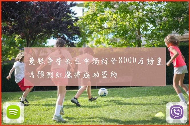 曼联争夺米兰中场标价8000万镑皇马预测红魔将成功签约