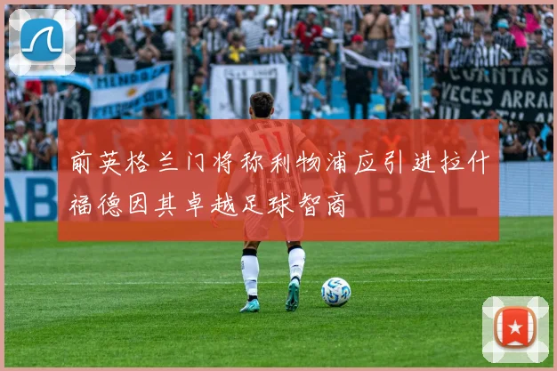 前英格兰门将称利物浦应引进拉什福德因其卓越足球智商