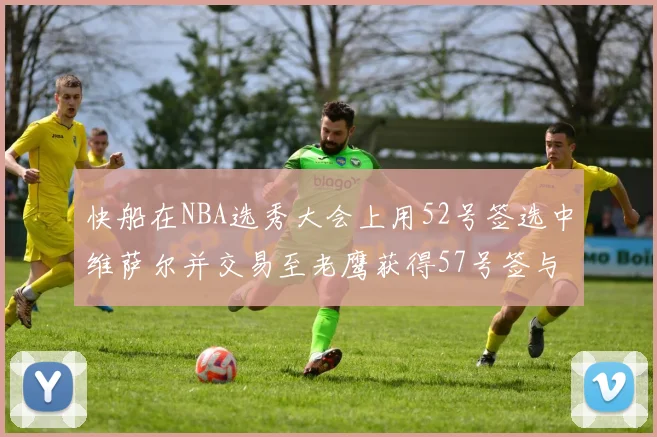 快船在NBA选秀大会上用52号签选中维萨尔并交易至老鹰获得57号签与现金补偿